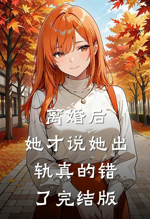 离婚后，她才说她出轨真的错了完结版