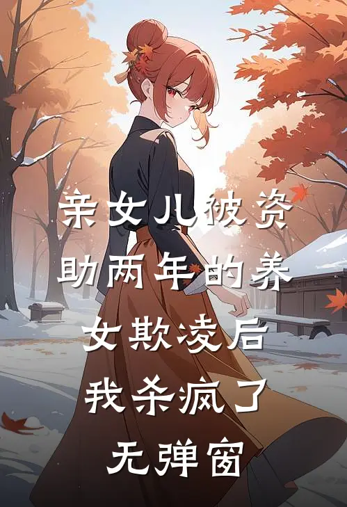 亲女儿被资助两年的养女欺凌后，我杀疯了无弹窗