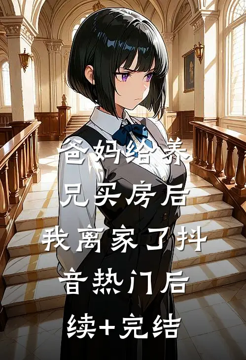 爸妈给养兄买房后，我离家了抖音热门后续+完结