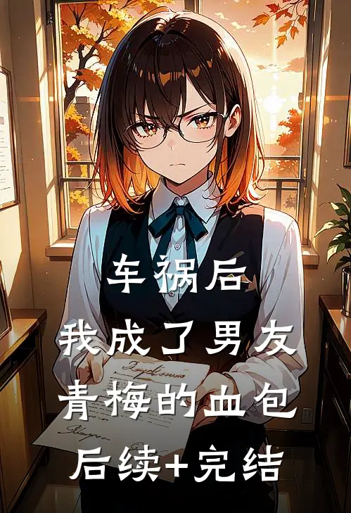 车祸后，我成了男友青梅的血包后续+完结