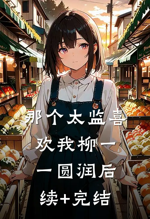 那个太监喜欢我柳一一圆润后续+完结
