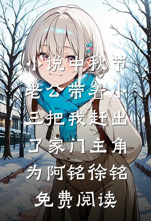 小说中秋节，老公带着小三把我赶出了家门主角为阿铭徐铭免费阅读