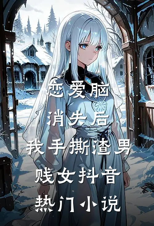 恋爱脑消失后，我手撕渣男贱女抖音热门小说