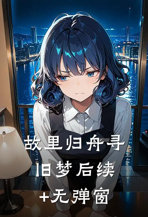 故里归舟寻旧梦后续+无弹窗
