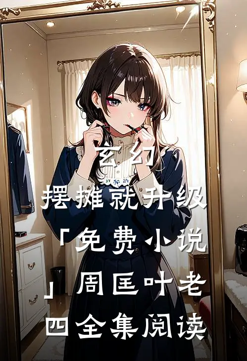 玄幻：摆摊就升级「免费小说」周匡叶老四全集阅读