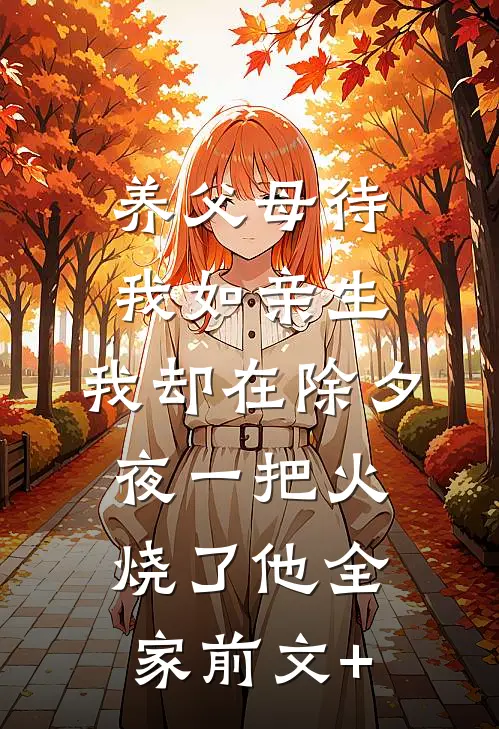 养父母待我如亲生，我却在除夕夜一把火烧了他全家前文+