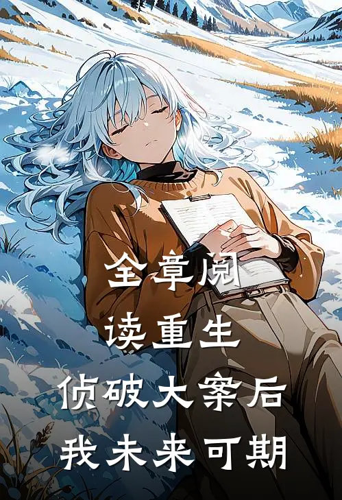 全章阅读重生：侦破大案后，我未来可期