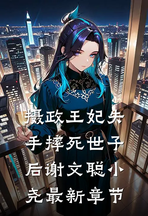 摄政王妃失手摔死世子后谢文聪小尧最新章节