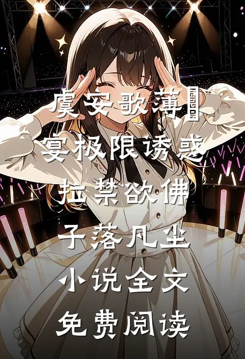 虞安歌薄璟宴极限诱惑，拉禁欲佛子落凡尘小说全文免费阅读
