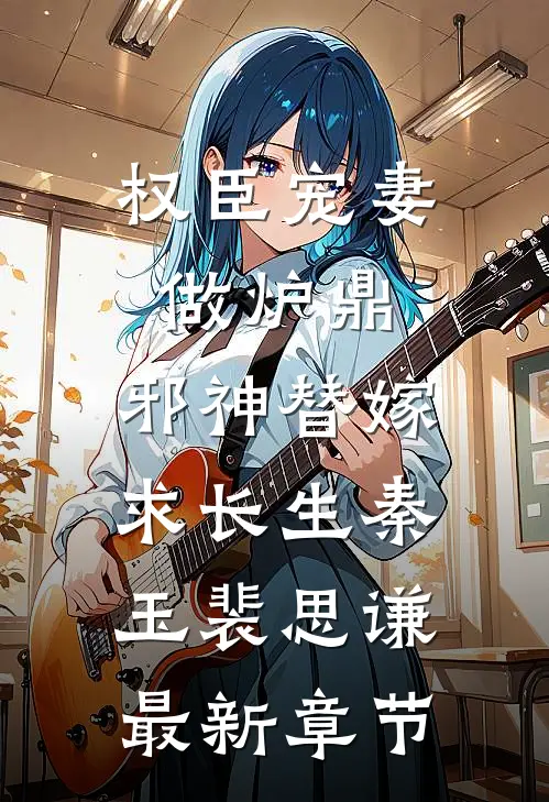 权臣宠妻做炉鼎，邪神替嫁求长生秦玉裴思谦最新章节