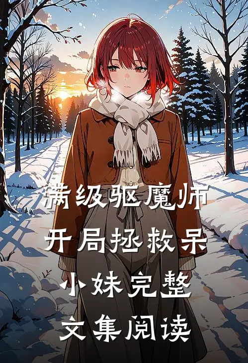 满级驱魔师：开局拯救呆小妹完整文集阅读