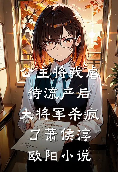公主将我虐待流产后，大将军杀疯了萧侯淳欧阳小说