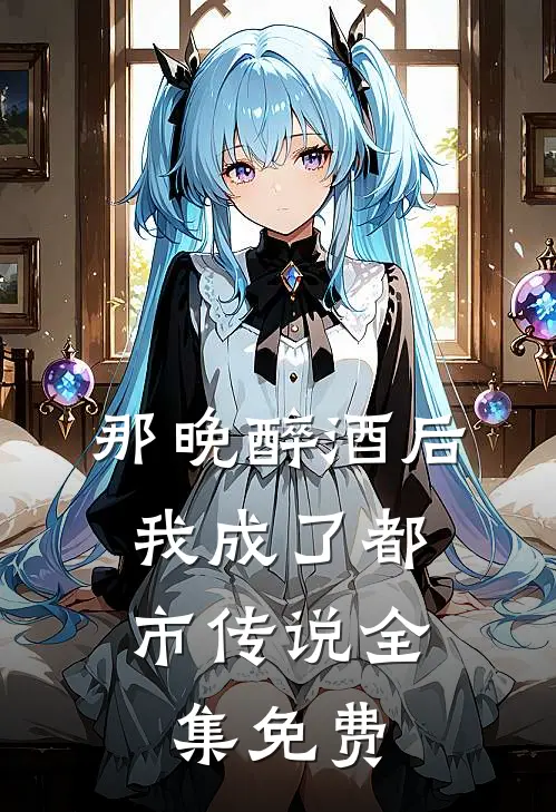 那晚醉酒后，我成了都市传说全集免费
