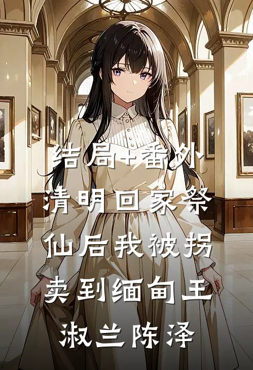结局+番外清明回家祭仙后我被拐卖到缅甸王淑兰陈泽