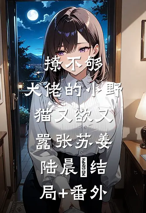 撩不够，大佬的小野猫又欲又嚣张苏姜陆晨矅结局+番外