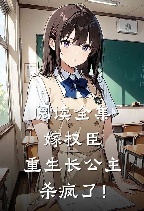 阅读全集嫁权臣：重生长公主杀疯了！