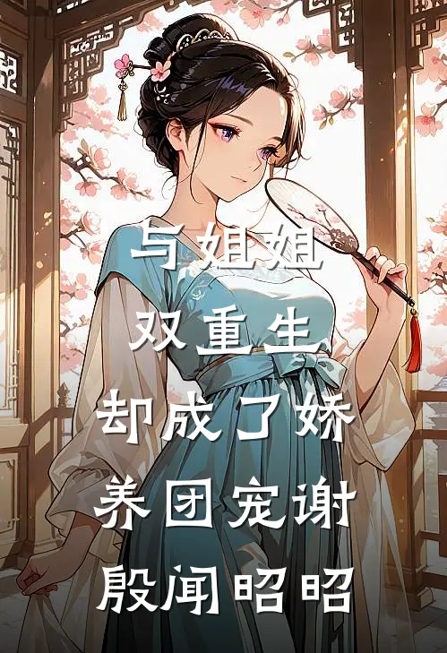 与姐姐双重生，却成了娇养团宠(谢殷闻昭昭)