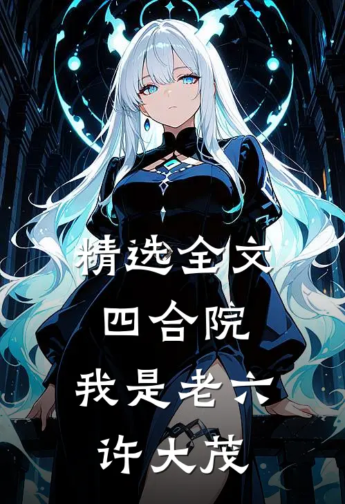 精选全文四合院：我是老六许大茂