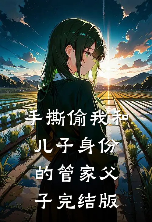 手撕偷我和儿子身份的管家父子完结版