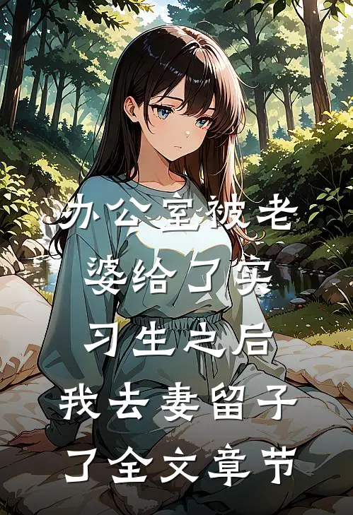 办公室被老婆给了实习生之后，我去妻留子了全文章节