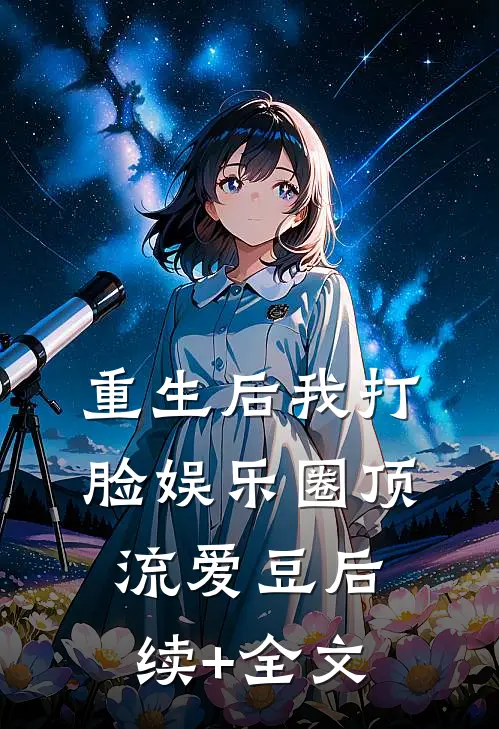 重生后我打脸娱乐圈顶流爱豆后续+全文