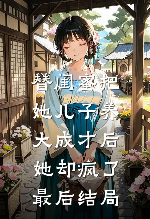 替闺蜜把她儿子养大成才后，她却疯了最后结局