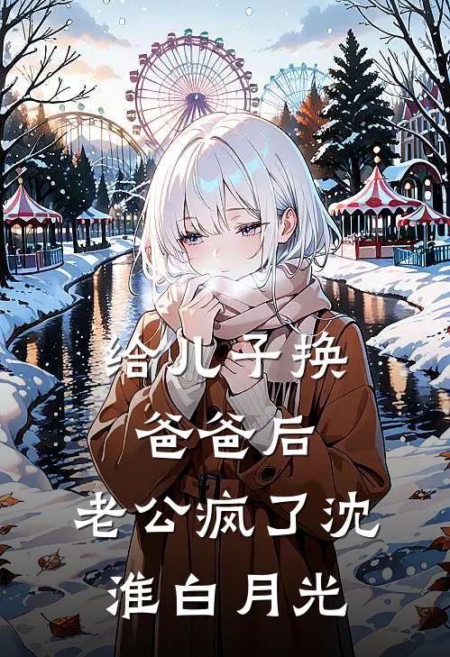 给儿子换爸爸后，老公疯了沈淮白月光
