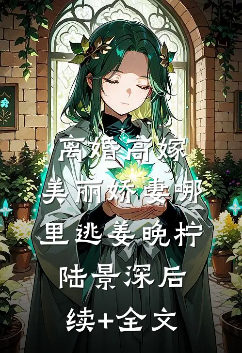 离婚高嫁：美丽娇妻哪里逃姜晚柠陆景深后续+全文