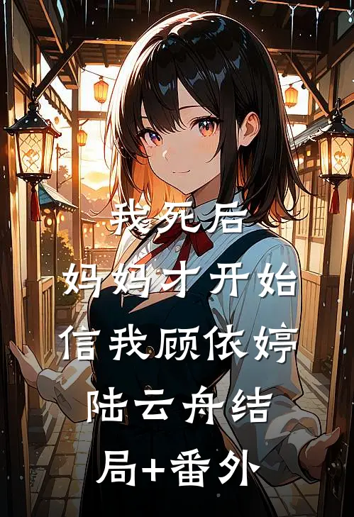 我死后，妈妈才开始信我顾依婷陆云舟结局+番外