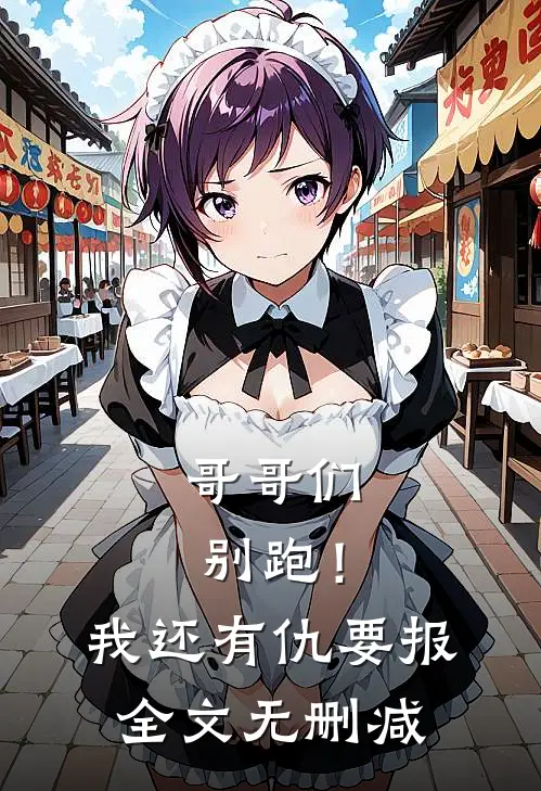 哥哥们别跑！我还有仇要报全文无删减