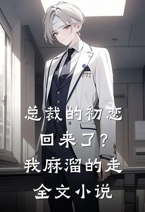 总裁的初恋回来了?我麻溜的走全文阅读