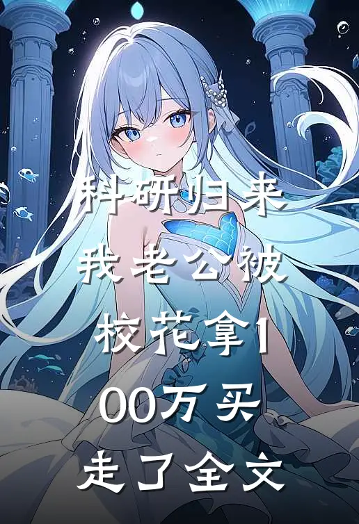 科研归来，我老公被校花拿100万买走了全文