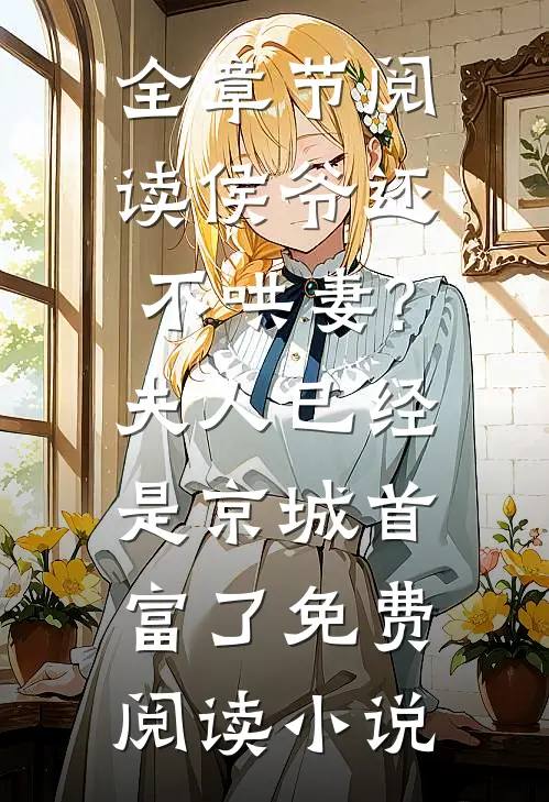全章节阅读侯爷还不哄妻?夫人已经是京城首富了免费阅读小说