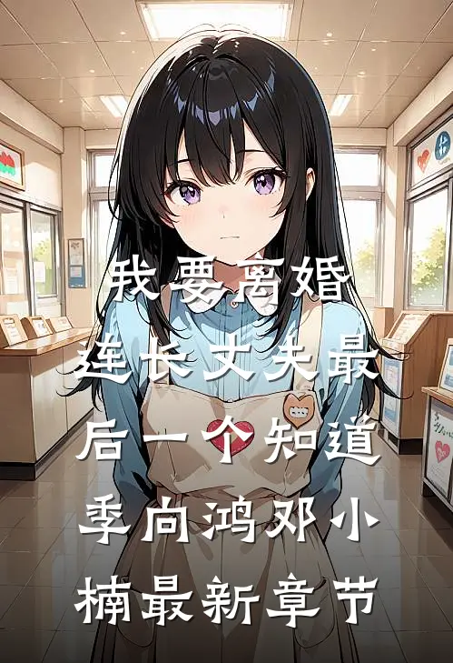 我要离婚，连长丈夫最后一个知道季向鸿邓小楠最新章节
