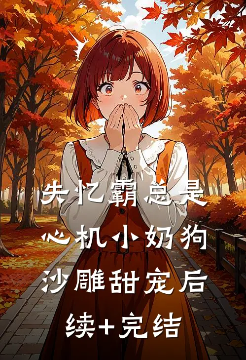 失忆霸总是心机小奶狗-沙雕甜宠后续+完结