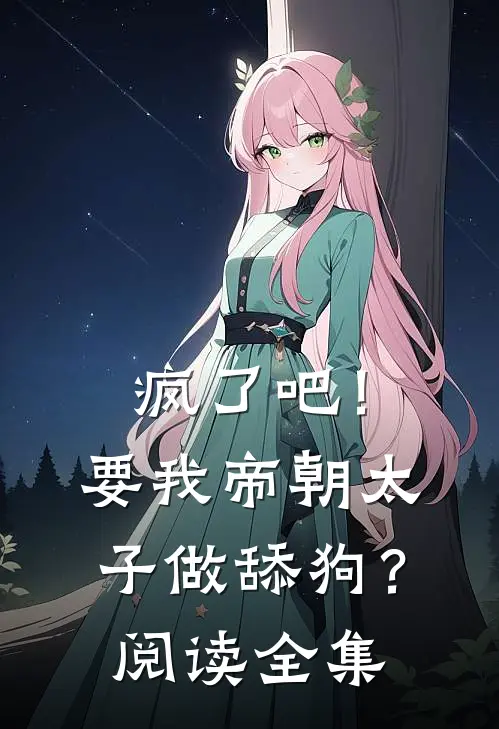 疯了吧！要我帝朝太子做舔狗？阅读全集