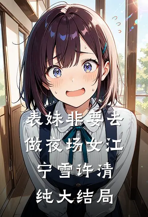 表妹非要去做夜场女江宁雪许清纯大结局