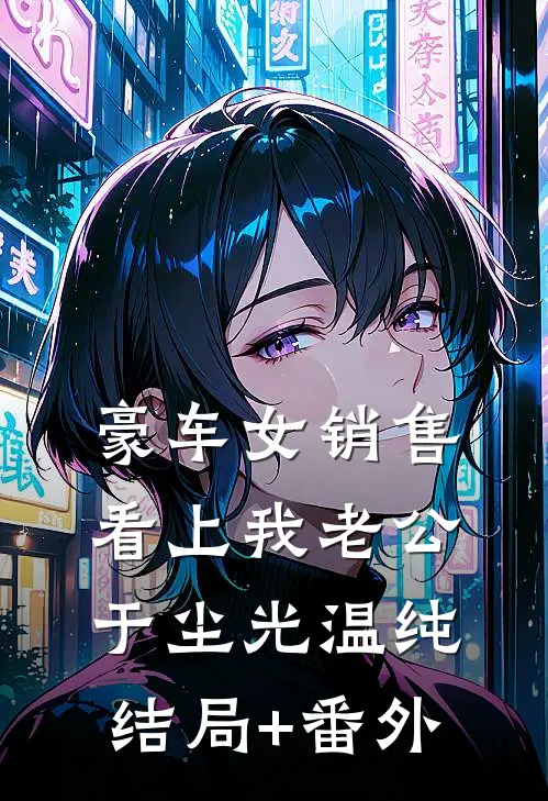 豪车女销售看上我老公于尘光温纯结局+番外