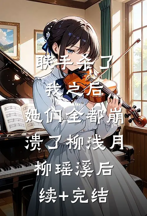 联手杀了我之后，她们全都崩溃了柳浅月柳瑶溪后续+完结