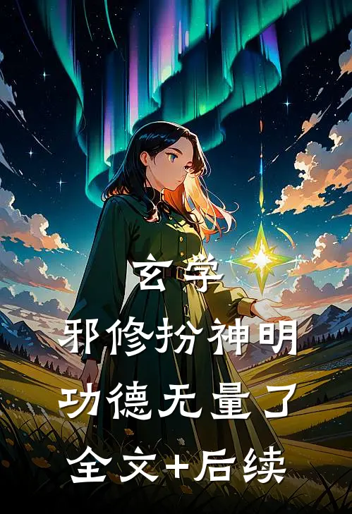 玄学：邪修扮神明，功德无量了全文+后续