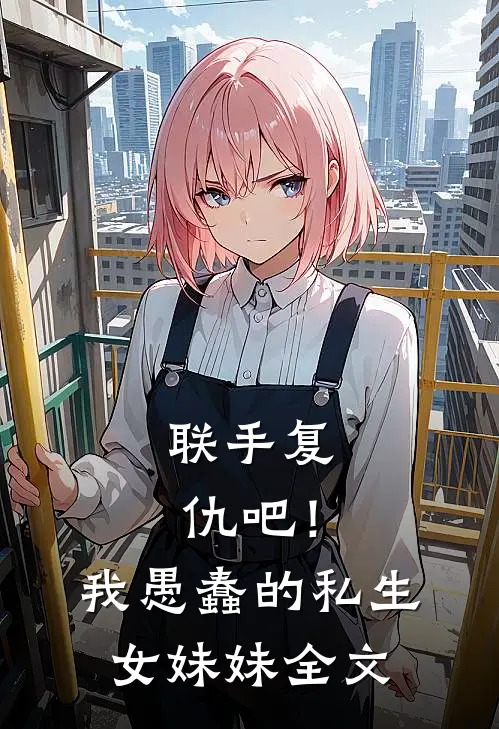 联手复仇吧！我愚蠢的私生女妹妹全文