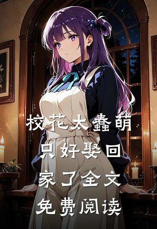 校花太蠢萌，只好娶回家了全文免费阅读