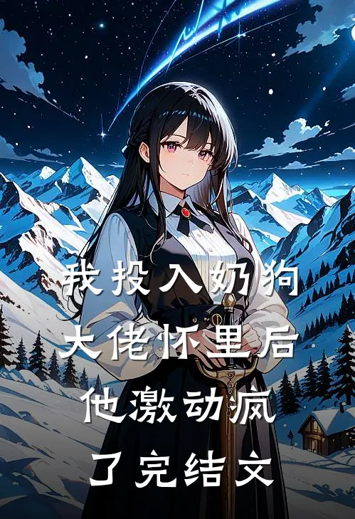 我投入奶狗大佬怀里后，他激动疯了完结文