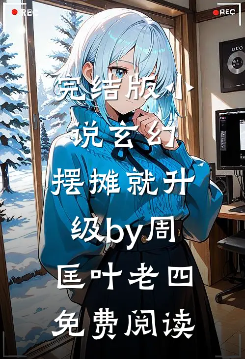 完结版小说玄幻：摆摊就升级by周匡叶老四免费阅读