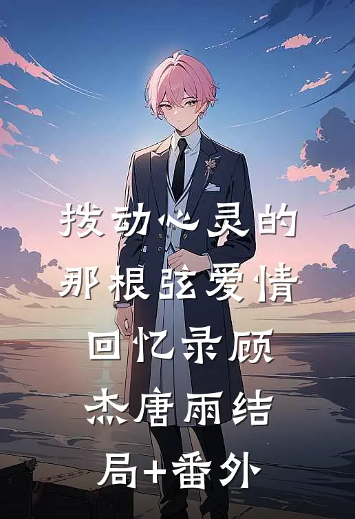 拨动心灵的那根弦（爱情回忆录）顾杰唐雨结局+番外