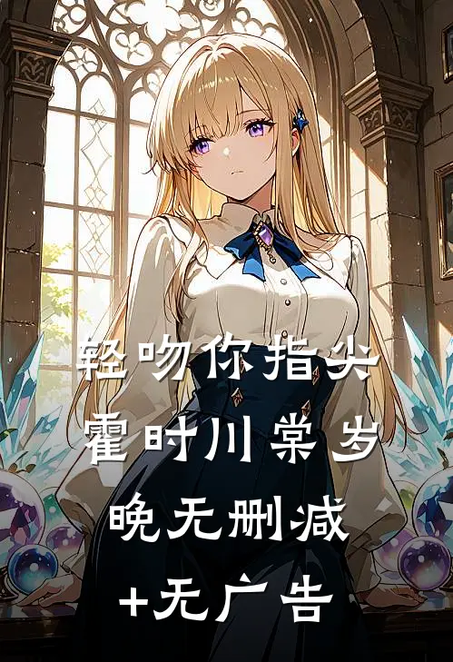 轻吻你指尖霍时川棠岁晚无删减+无广告