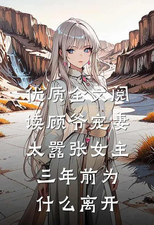 优质全文阅读顾爷宠妻太嚣张女主三年前为什么离开