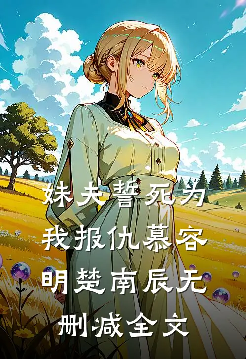 妹夫誓死为我报仇慕容明楚南辰无删减全文免费阅读