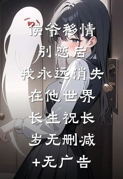侯爷移情别恋后，我永远消失在他世界长生祝长岁无删减+无广告