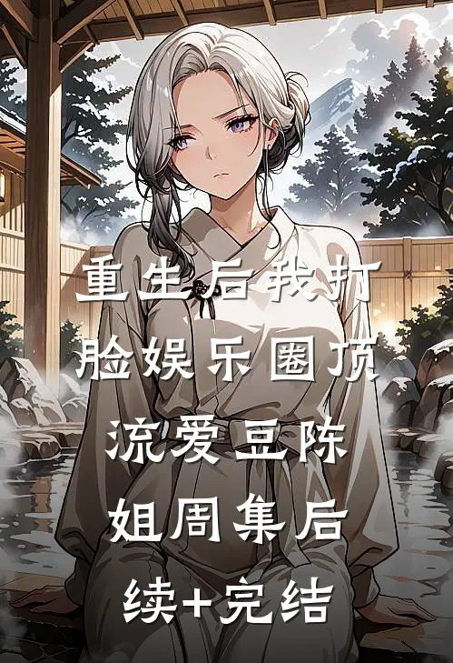 重生后我打脸娱乐圈顶流爱豆陈姐周集后续+完结
